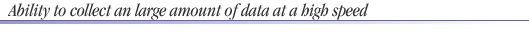 Ability to collect an large amount of data at a high speed